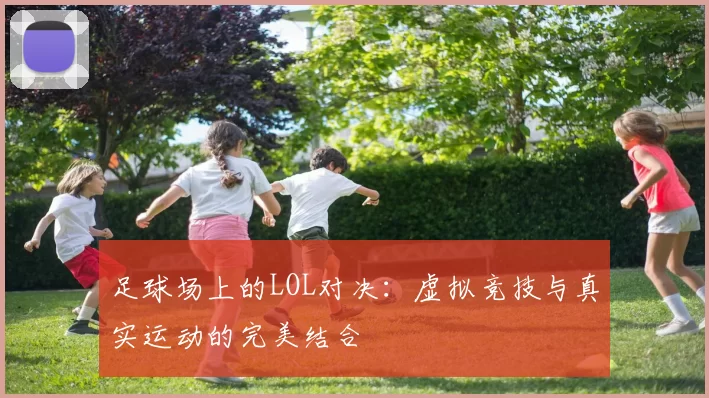 足球场上的LOL对决：虚拟竞技与真实运动的完美结合