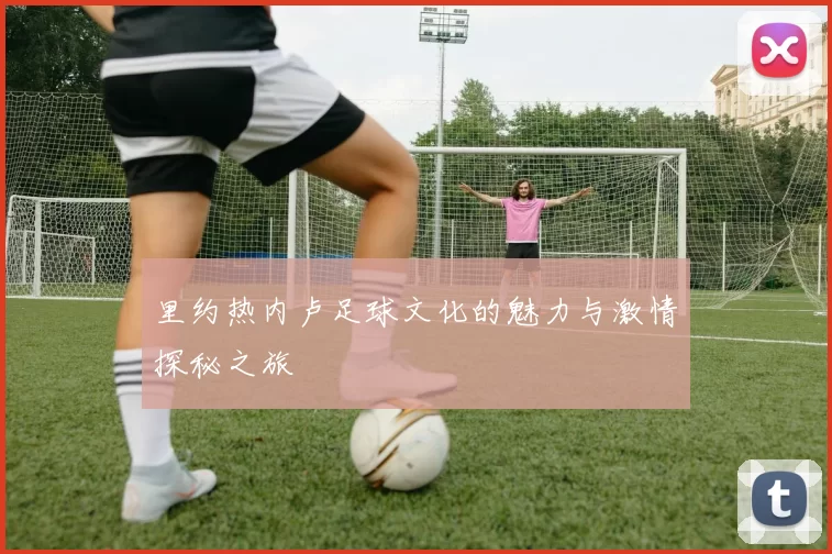里约热内卢足球文化的魅力与激情探秘之旅