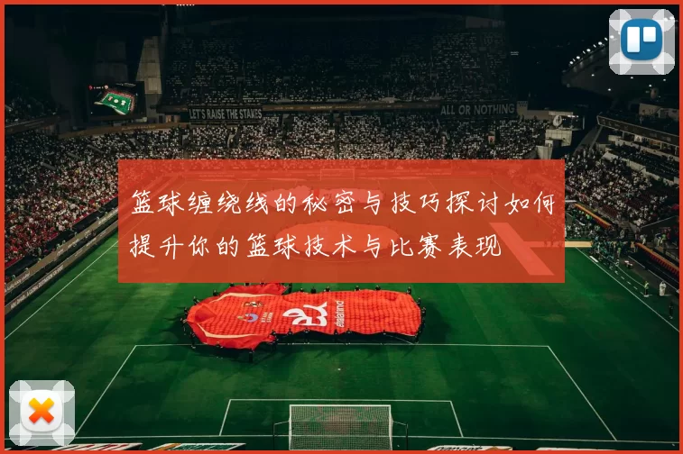 篮球缠绕线的秘密与技巧探讨如何提升你的篮球技术与比赛表现