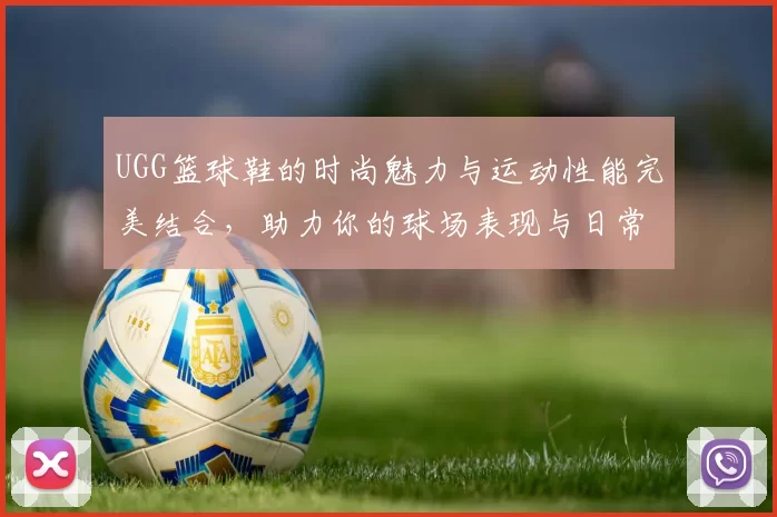 UGG篮球鞋的时尚魅力与运动性能完美结合，助力你的球场表现与日常穿搭
