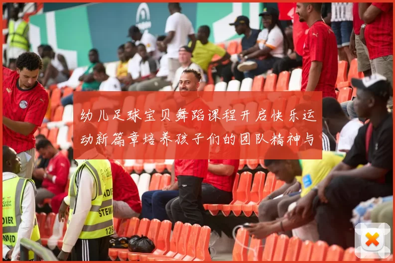 幼儿足球宝贝舞蹈课程开启快乐运动新篇章培养孩子们的团队精神与协调能力