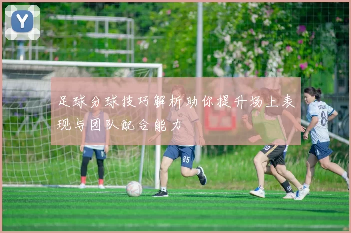 足球分球技巧解析助你提升场上表现与团队配合能力